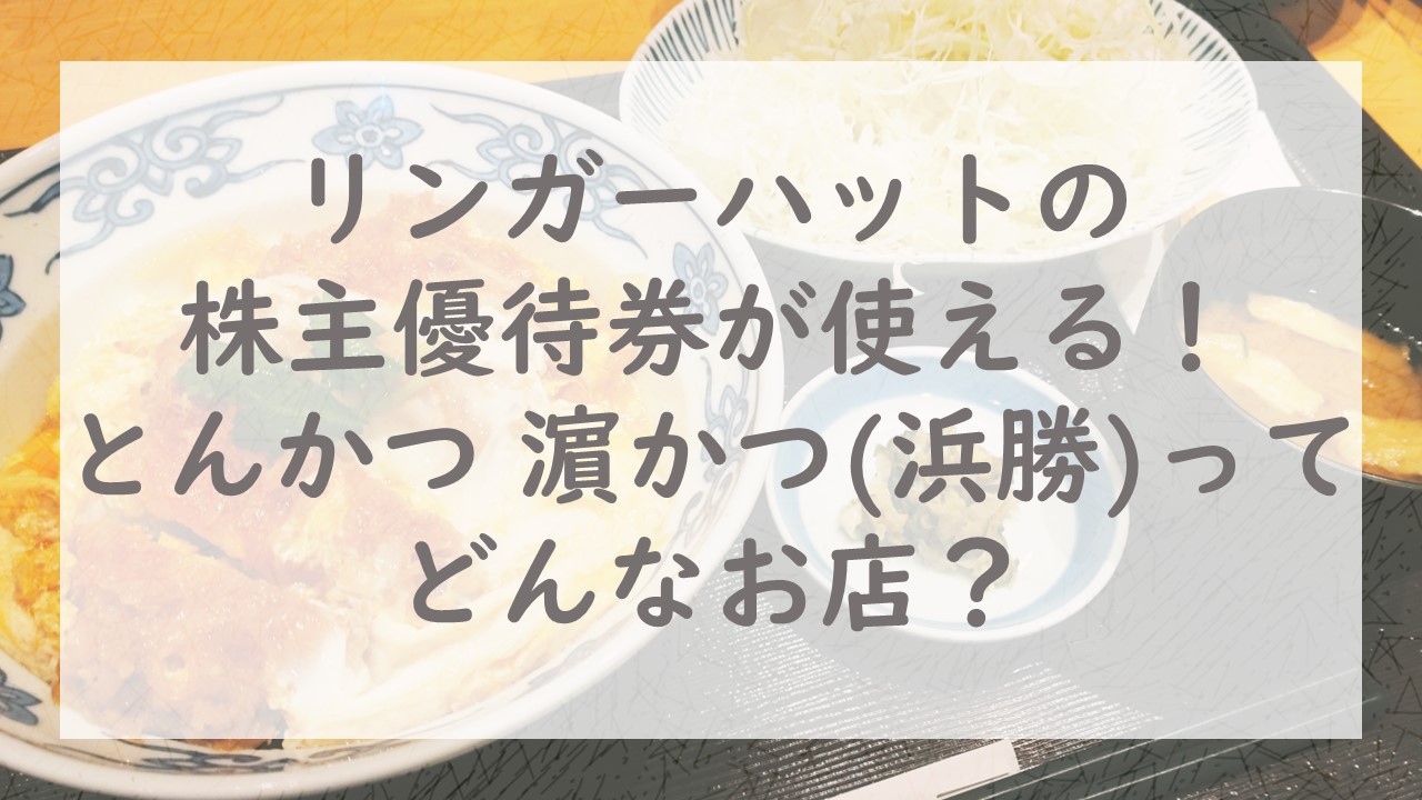 リンガーハットの株主優待券が使える！「とんかつ 濵かつ（浜勝）」ってどんなお店？