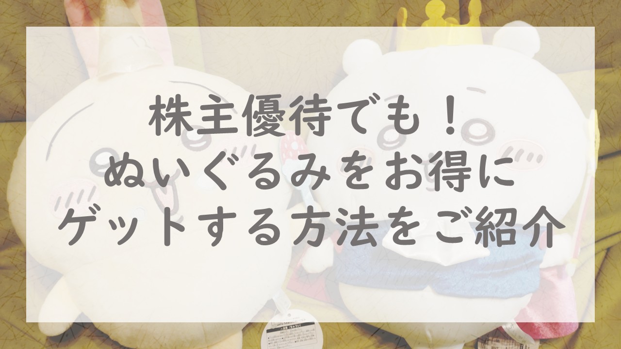 株主優待でも！ぬいぐるみをお得にゲットする方法をご紹介