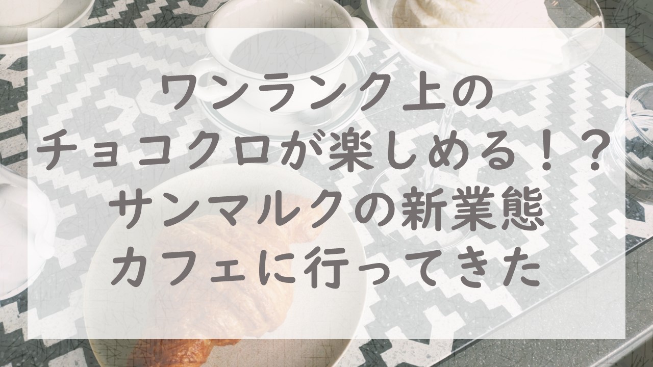 ワンランク上のチョコクロが楽しめる！？サンマルクの新業態カフェに行ってきた