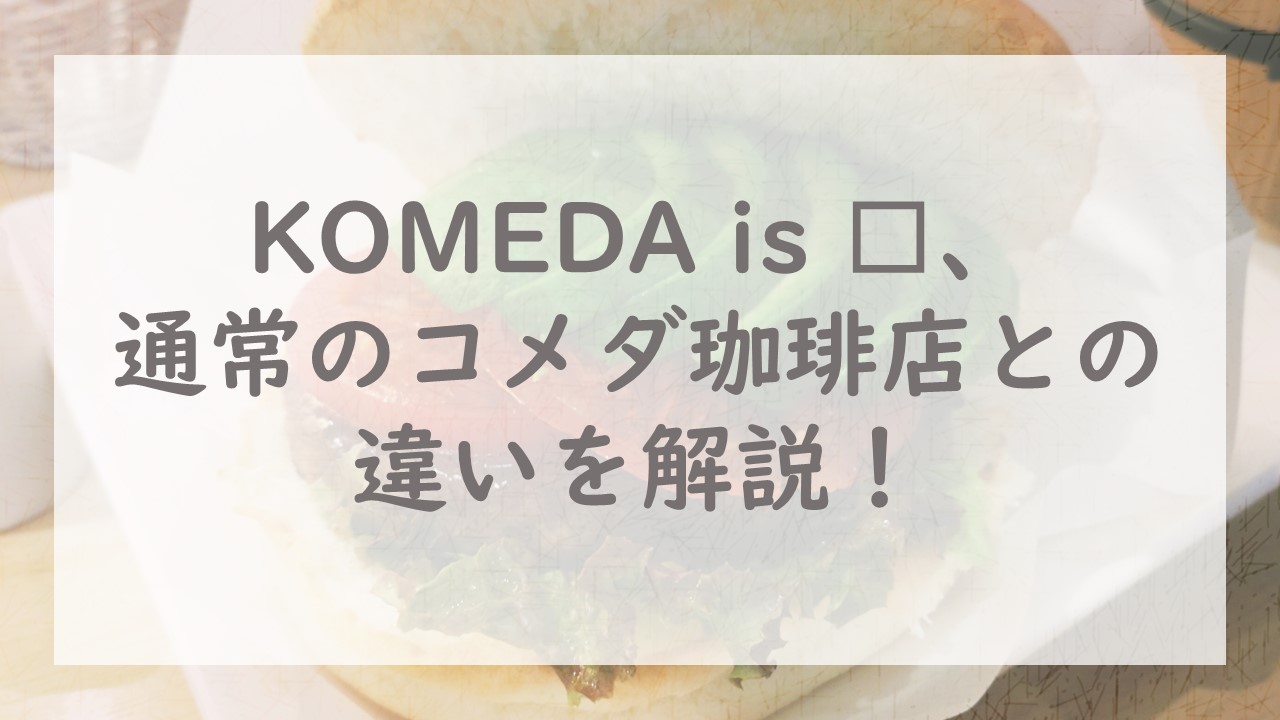 KOMEDA is □、通常のコメダ珈琲店との違いを解説！