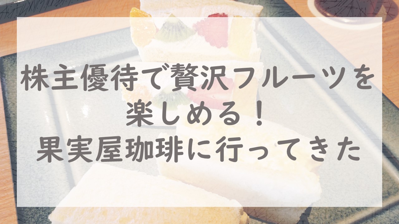 株主優待で贅沢フルーツを楽しめる！果実屋珈琲に行ってきた