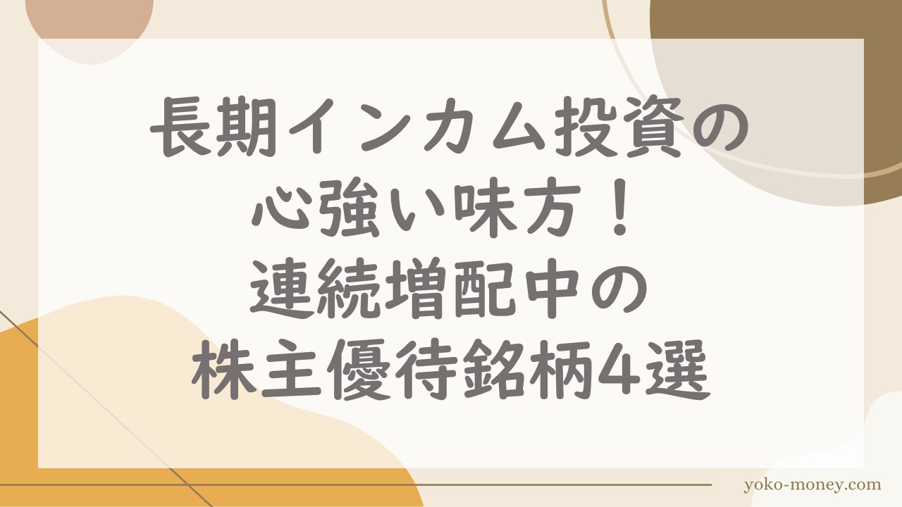 長期インカム投資の心強い味方！連続増配中の株主優待銘柄4選