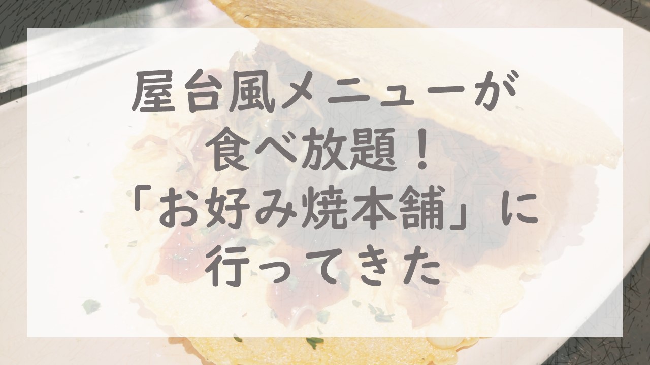 屋台風メニューが食べ放題！「お好み焼本舗」に行ってきた