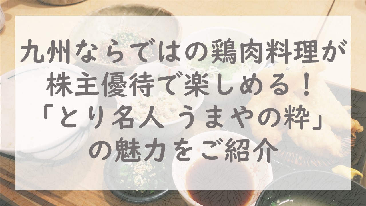 九州ならではの鶏肉料理が株主優待で楽しめる！「とり名人 うまやの粋」の魅力をご紹介