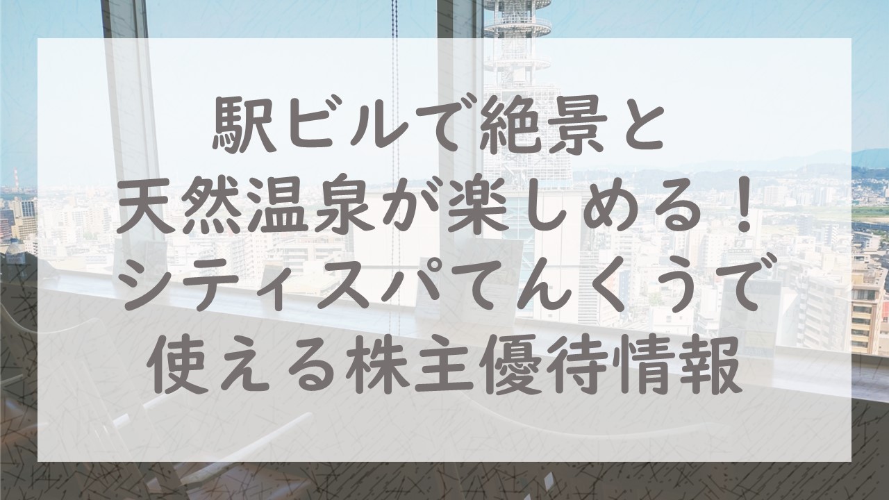 駅ビルで絶景と天然温泉が楽しめる！シティスパてんくうで使える株主優待情報